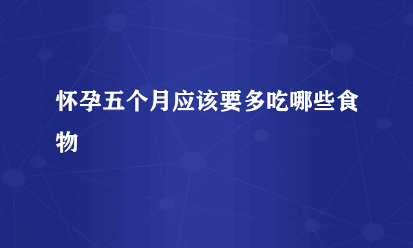 怀孕五个月应该要多吃哪些食物