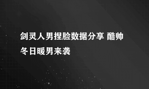 剑灵人男捏脸数据分享 酷帅冬日暖男来袭