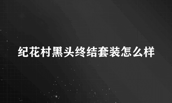 纪花村黑头终结套装怎么样