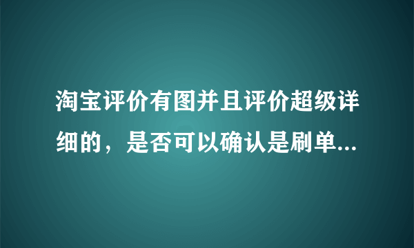 淘宝评价有图并且评价超级详细的，是否可以确认是刷单？为什么？