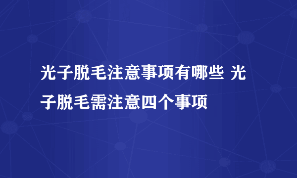 光子脱毛注意事项有哪些 光子脱毛需注意四个事项