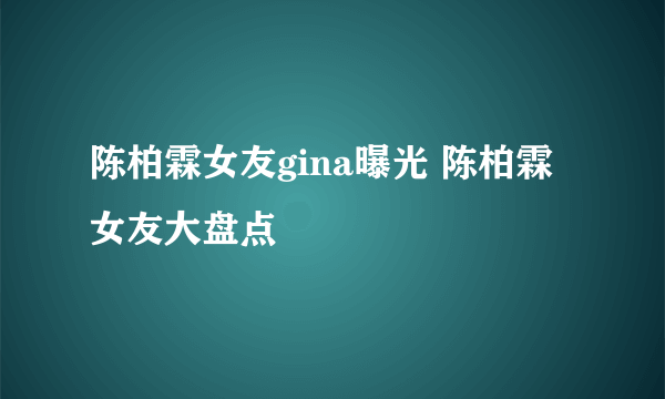 陈柏霖女友gina曝光 陈柏霖女友大盘点