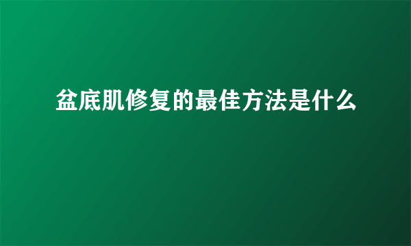 盆底肌修复的最佳方法是什么