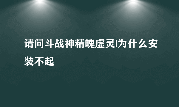 请问斗战神精魄虚灵|为什么安装不起