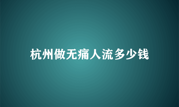 杭州做无痛人流多少钱