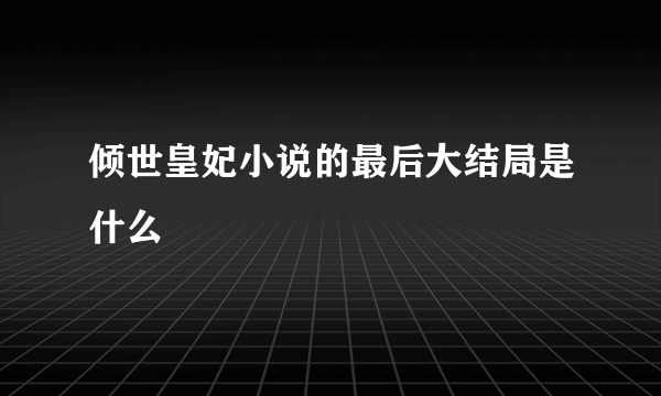 倾世皇妃小说的最后大结局是什么