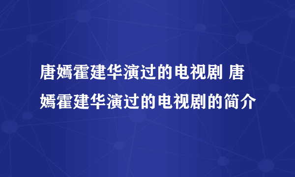 唐嫣霍建华演过的电视剧 唐嫣霍建华演过的电视剧的简介