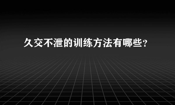 久交不泄的训练方法有哪些？