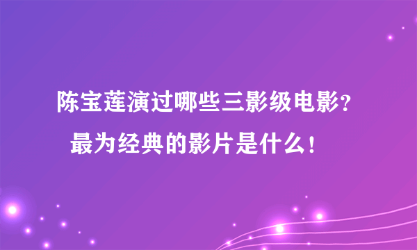 陈宝莲演过哪些三影级电影？  最为经典的影片是什么！