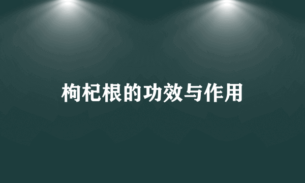 枸杞根的功效与作用