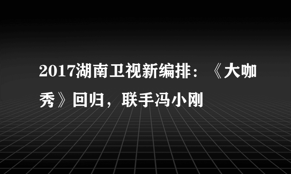 2017湖南卫视新编排：《大咖秀》回归，联手冯小刚