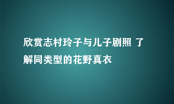 欣赏志村玲子与儿子剧照 了解同类型的花野真衣