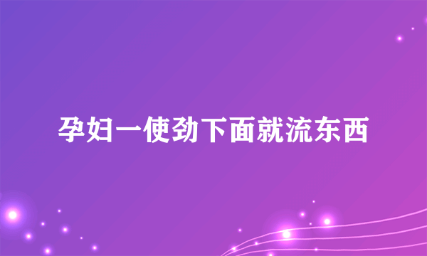 孕妇一使劲下面就流东西