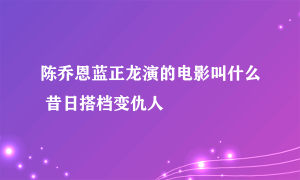 陈乔恩蓝正龙演的电影叫什么 昔日搭档变仇人