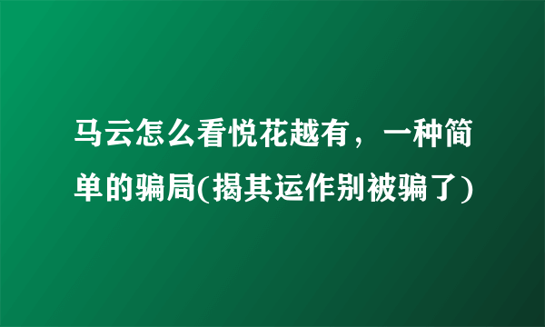 马云怎么看悦花越有，一种简单的骗局(揭其运作别被骗了)