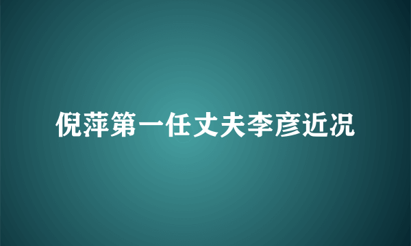 倪萍第一任丈夫李彦近况