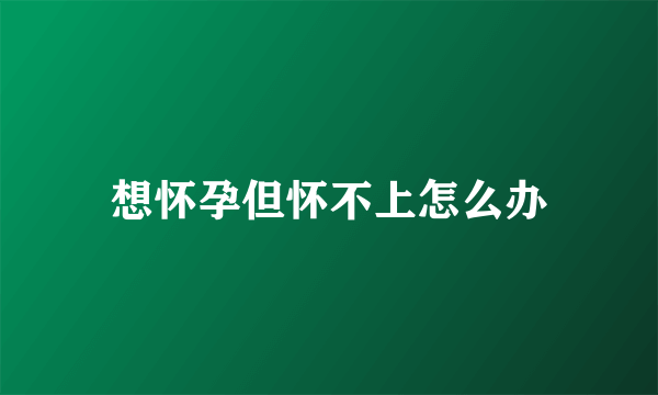 想怀孕但怀不上怎么办