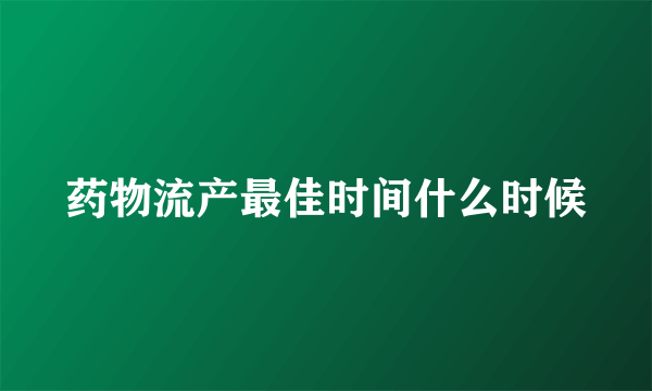 药物流产最佳时间什么时候