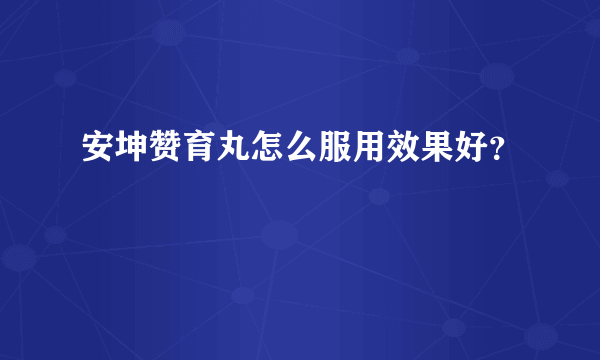 安坤赞育丸怎么服用效果好？