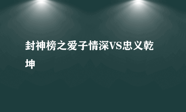 封神榜之爱子情深VS忠义乾坤