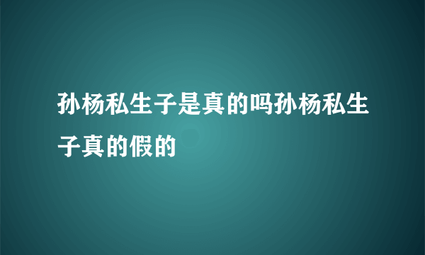 孙杨私生子是真的吗孙杨私生子真的假的