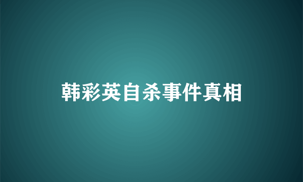 韩彩英自杀事件真相