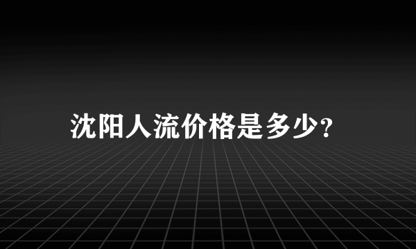 沈阳人流价格是多少？