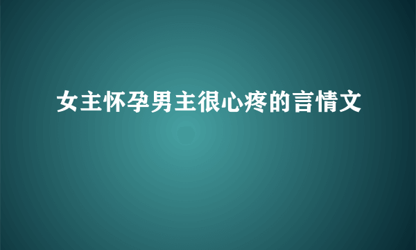 女主怀孕男主很心疼的言情文