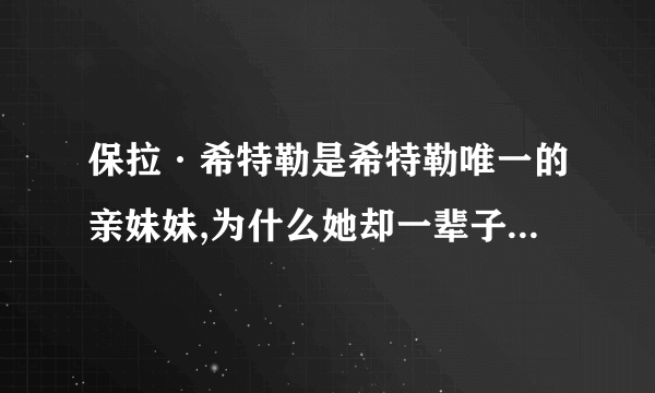 保拉·希特勒是希特勒唯一的亲妹妹,为什么她却一辈子没结过婚？