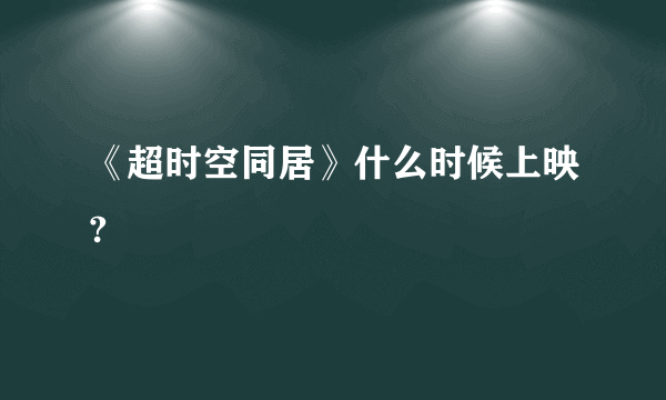 《超时空同居》什么时候上映?