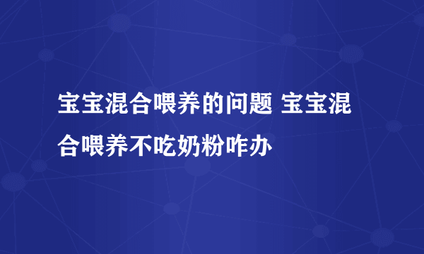 宝宝混合喂养的问题 宝宝混合喂养不吃奶粉咋办