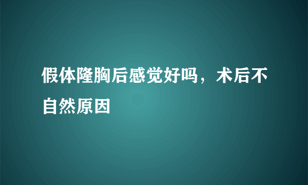 假体隆胸后感觉好吗，术后不自然原因