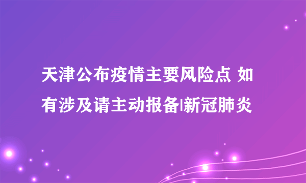 天津公布疫情主要风险点 如有涉及请主动报备|新冠肺炎