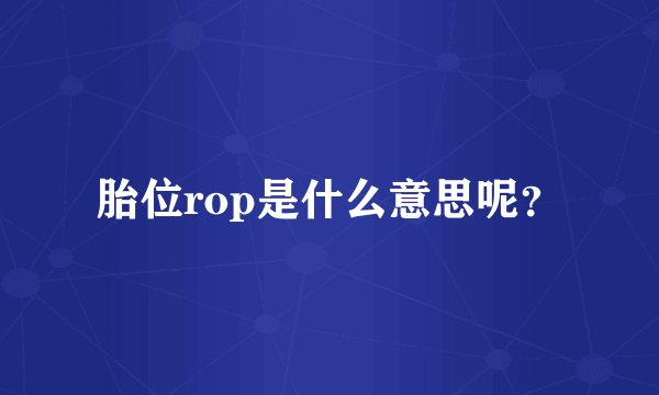 胎位rop是什么意思呢？