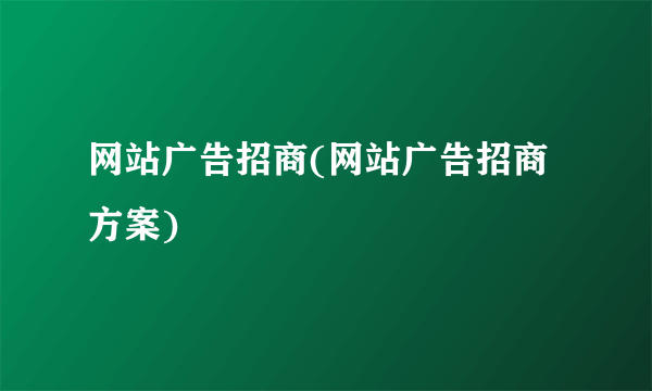 网站广告招商(网站广告招商方案)