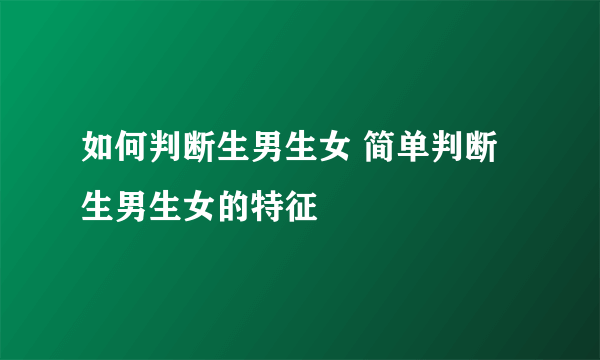 如何判断生男生女 简单判断生男生女的特征