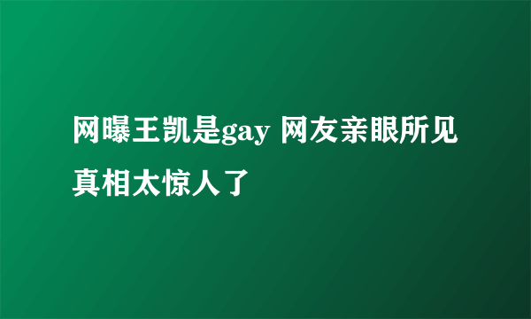 网曝王凯是gay 网友亲眼所见真相太惊人了