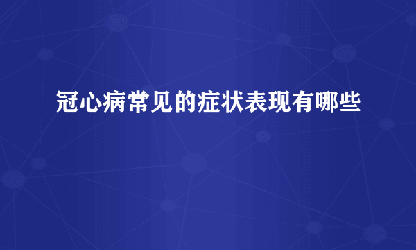 冠心病常见的症状表现有哪些