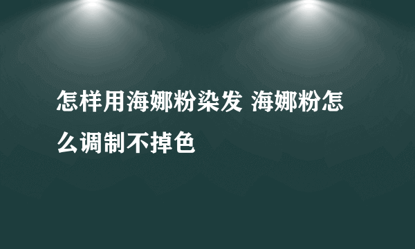 怎样用海娜粉染发 海娜粉怎么调制不掉色