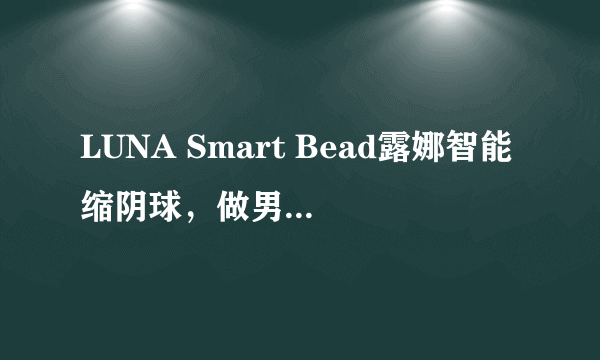 LUNA Smart Bead露娜智能缩阴球，做男人最爱的“窄”女