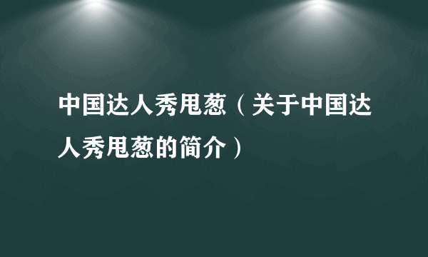 中国达人秀甩葱（关于中国达人秀甩葱的简介）