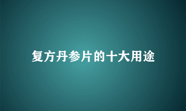 复方丹参片的十大用途