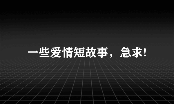 一些爱情短故事，急求!