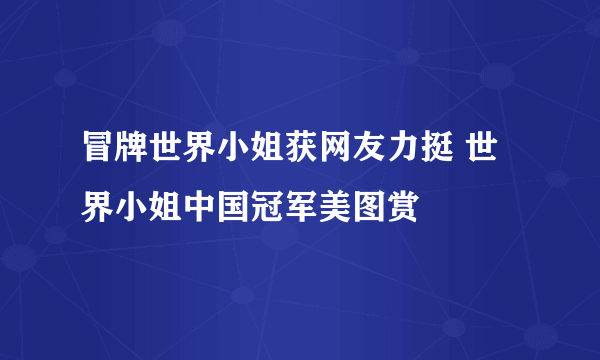 冒牌世界小姐获网友力挺 世界小姐中国冠军美图赏