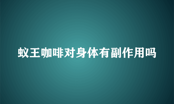 蚁王咖啡对身体有副作用吗