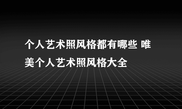 个人艺术照风格都有哪些 唯美个人艺术照风格大全