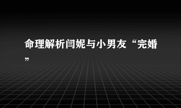 命理解析闫妮与小男友“完婚”