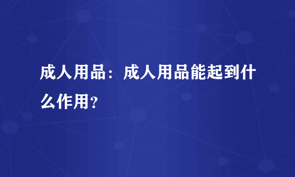 成人用品：成人用品能起到什么作用？