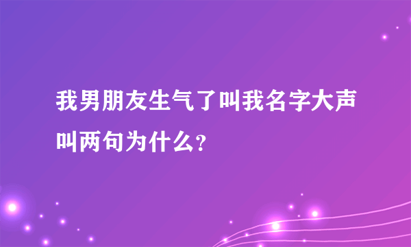 我男朋友生气了叫我名字大声叫两句为什么？