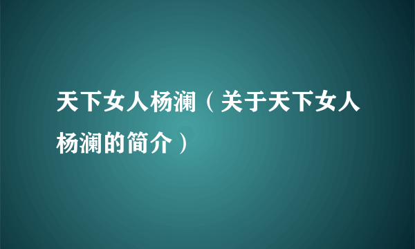 天下女人杨澜（关于天下女人杨澜的简介）